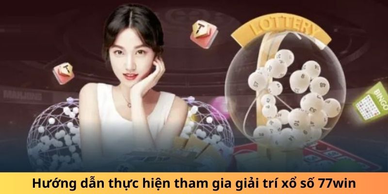 Hướng dẫn thực hiện tham gia giải trí xổ số 77win